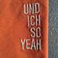 "Und ich so Yeah" Unisex-Shirt